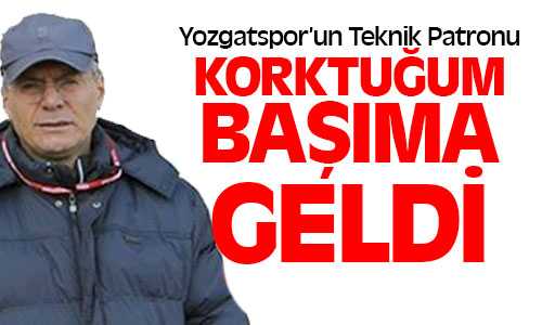 Yozgatspor Teknik Patronu Çopur, Korktuğum Başıma Geldi