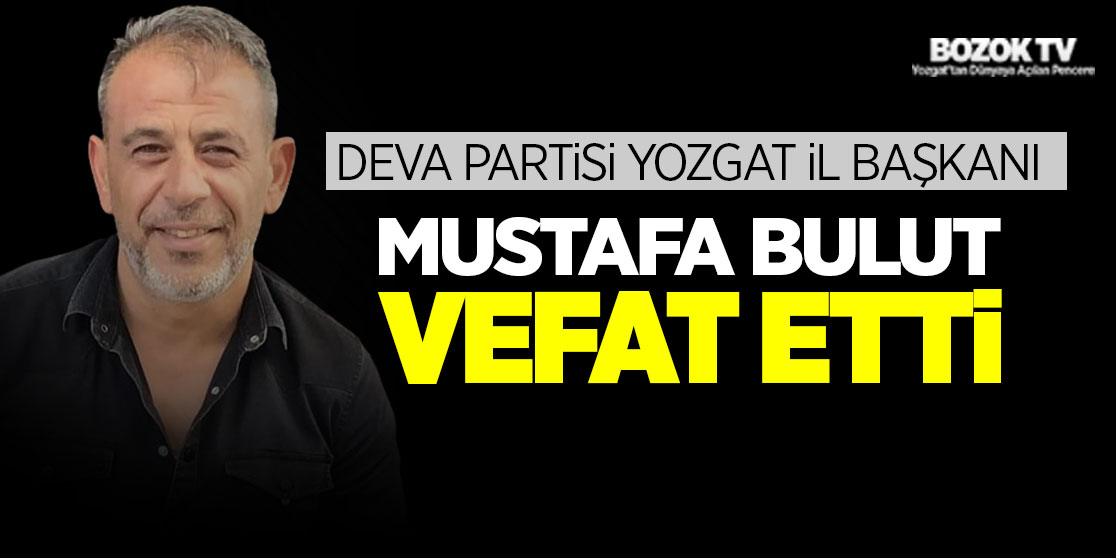 DEVA Partisi Yozgat İl Başkanı Mustafa Bulut vefat etti