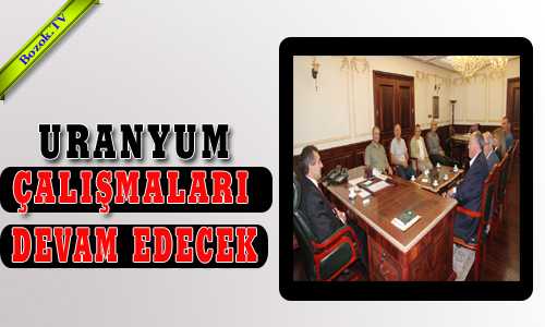 URANYUM ÇALIŞMALARI DEVAM EDECEK