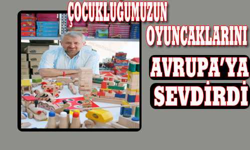 ÇOCUKLUÐUMUZUN OYUNCAKLARINI AVRUPAYA SEVDİRDİ