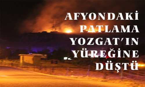 AFYONDAKİ PATLAMA YOZGAT’IN YÜREÐİNE DÜŞTÜ