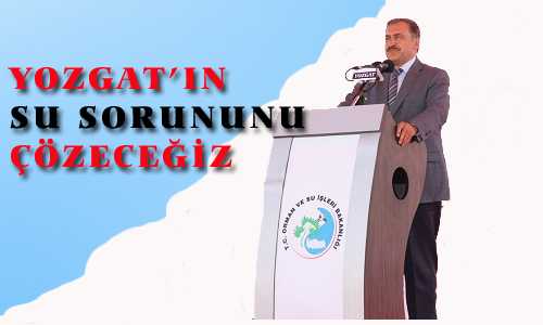 YOZGAT’IN SU SORUNUNU ÇÖZECEÐİZ
