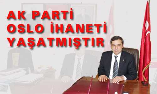 AK PARTİ OSLO İHANETİ YAŞATMIŞTIR