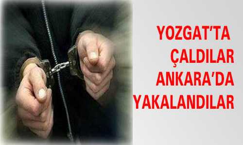 YOZGAT’TA ÇALDILAR ANKARA’DA YAKALANDILAR