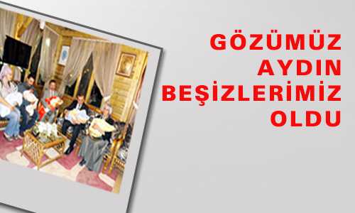 GÖZÜMÜZ AYDIN BEŞİZLERİMİZ OLDU