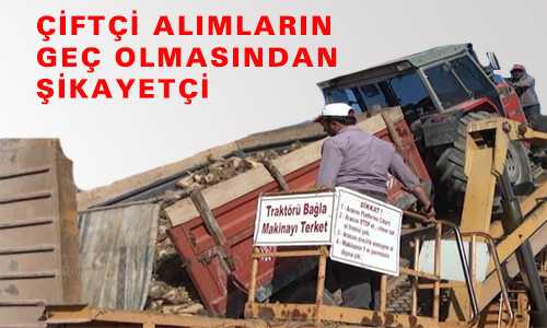 ÇİFTÇİ ALIMLARIN GEÇ OLMASINDAN ŞİKAYETÇİ