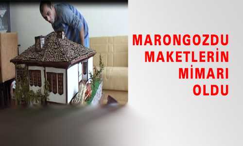MARANGOZDU MAKETLERİN MİMARI OLDU