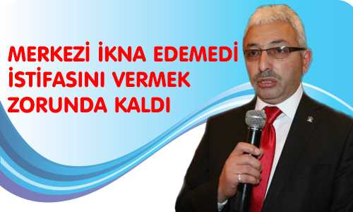 AK PARTİ MERKEZ İLÇE BAŞKANI GÖREVİNİ BIRAKTI