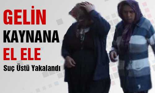 GELİN KAYNANA SUÇ ÜSTÜ YAKALANDILAR