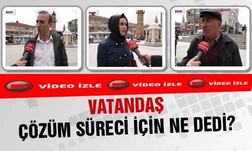 VATANDAŞ ÇÖZÜM SÜRECİ İÇİN NE DEDİ?