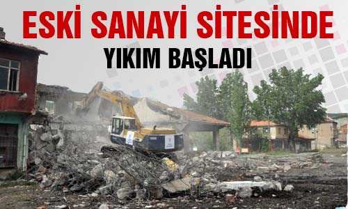 ESKİ SANAYİDE YIKIM BAŞLADI