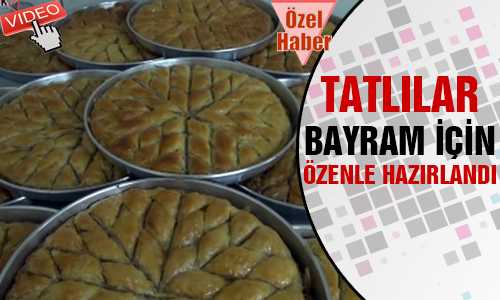 TATLILAR BAYRAM İÇİN ÖZENLE HAZIRLANDI