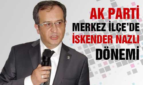 AK PARTİ MERKEZ İLÇE BAŞKANI İSKENDER NAZLI OLDU