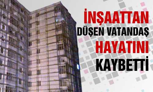 İNŞAATTAN DÜŞTÜ 