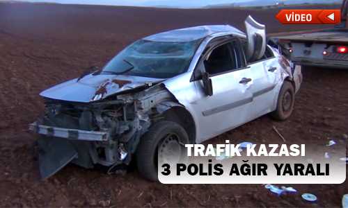 TRAFİK KAZASINDA 3 POLİS MEMURU AÐIR YARALANDI