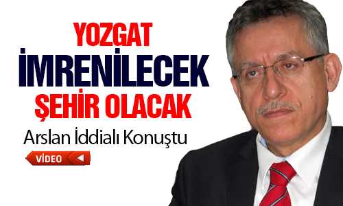 ARSLAN “YOZGAT’IN AK PARTİ BELEDİYECİLİÐİNE İHTİYACI VAR”