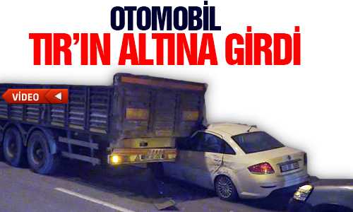 TRAFİK KAZASI OTOMOBİL TIR’IN ALTINDA KALDI