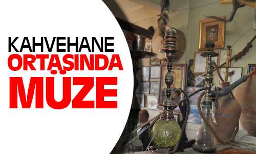 Kahvehaneyi Müze Olarakta Kullanıyor