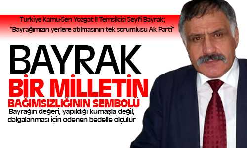 Seyfi Bayrak, Bayrağın Yerlere Atılmasından AK Parti Sorumlu
