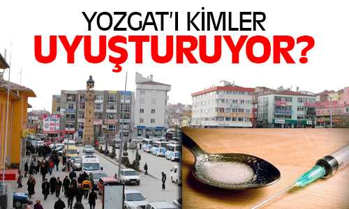 Yozgat’ı Kim Uyuşturuyor?