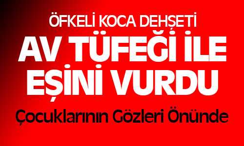 Öfkelenen Koca Eşini Av Tüfeği İle Vurdu