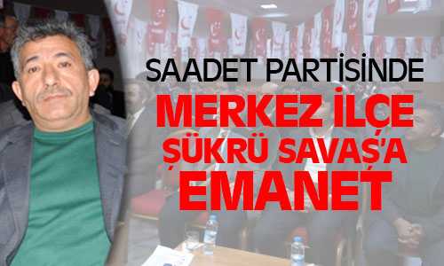 Saadet Partisi Merkez İlçe Başkanlığına Şükrü Savaş Seçildi