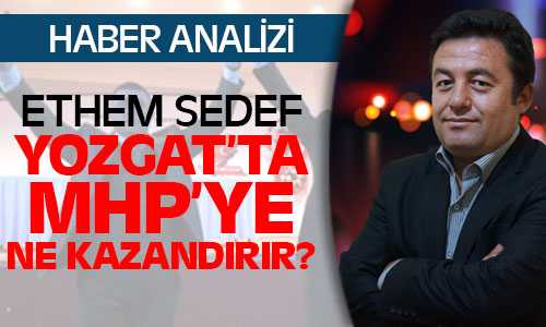 Ethem Sedef Yozgat’ta MHP’ye Ne Kazandırır?
