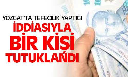 Yozgat’ta Bir Kişi Tefecilik İddiasıyla Tutuklandı
