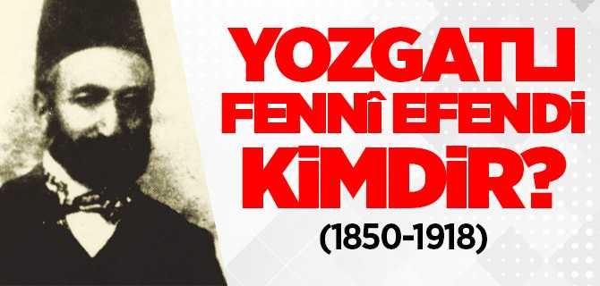 Yozgatlı Fenni Efendi kimdir?