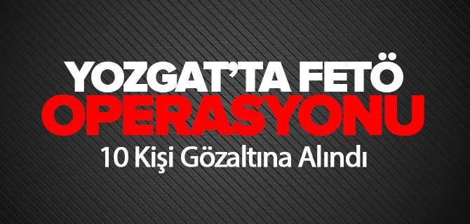 Yozgat'ta FETÖ Operasyonu 10 Gözaltı