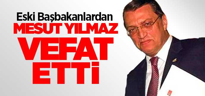Eski Başbakanlardan Mesut Yılmaz vefat etti