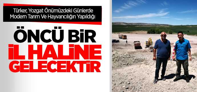 TKDK Yozgat İl Koordinatörü Selim Türker Yozgat önümüzdeki günlerde modern Tarım ve Hayvancılığın yapıldığı öncü bir il haline gelecektir