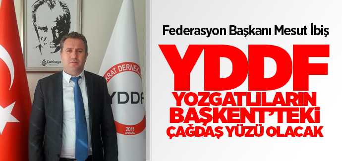 YDD Federasyon Başkanı İbiş, Yozgatlıların Başkent'te ki çağdaş yüzü olacak"