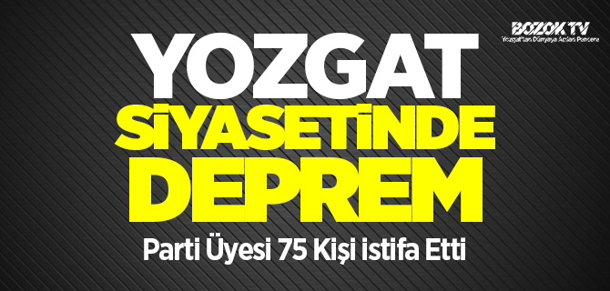 Yozgat siyasetinde deprem parti üyesi 75 kişi istifa etti