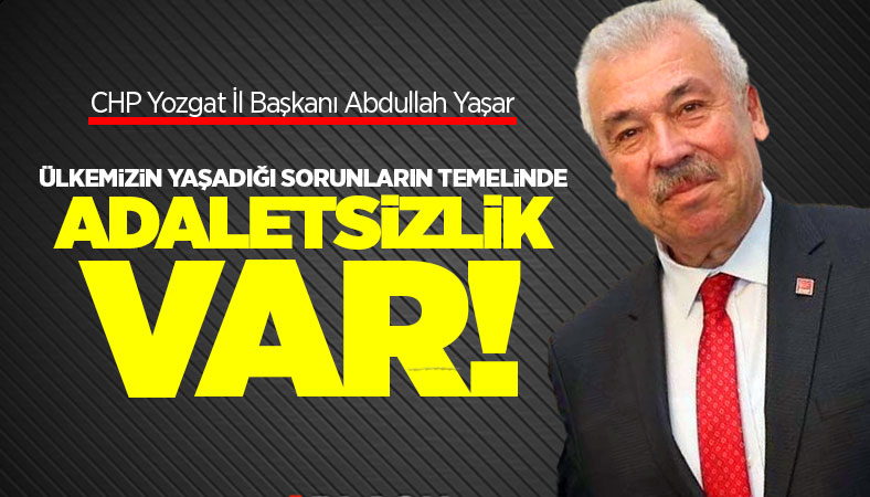 CHP Yozgat İl Başkanı Yaşar, Sorunların Temelinde Adaletsizlik var